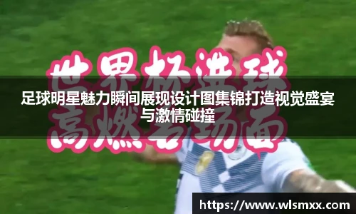足球明星魅力瞬间展现设计图集锦打造视觉盛宴与激情碰撞